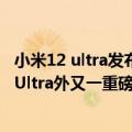 小米12 ultra发布时间最新消息（今日最新更新 除小米12S Ultra外又一重磅来袭：小米12S系列或有天玑9000版本！）