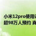 小米12pro使用评价如何（今日最新更新 小米12S今晚发布 超98万人预约 真机拆箱提前曝光）