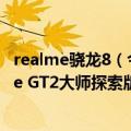 realme骁龙8（今日最新更新 工业设计的骁龙8 旗舰 realme GT2大师探索版今天官宣）