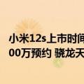 小米12s上市时间及价格（今日最新更新 小米12S系列已超100万预约 骁龙天玑四款旗舰怎么选）