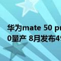 华为mate 50 pro 最新消息（今日最新更新 曝华为Mate 50量产 8月发布4999元起 支持5G）