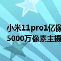 小米11pro1亿像素（今日最新更新 小米12S Pro发布：3颗5000万像素主摄 6.73柔性屏）