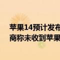 苹果14预计发布时间和上市时间（今日最新更新 供应链厂商称未收到苹果砍单通知  iPhone 14初期备货目标不变）