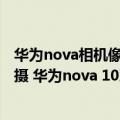 华为nova相机像素（今日最新更新 业界首发6000万像素前摄 华为nova 10系列成自拍天花板）