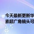 今天最新更新华为Nova  A10再现黑科技！前置6000万像素超广角镜头可变焦