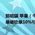 郭明錤 苹果（今日最新更新 郭明錤：台积电iPhone 14订单被砍单10%与其调查不一致）