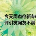 今天周杰伦新专辑的最新更新还没有发布豆瓣疑似被恶意批评引发网友不满：我要官方说法