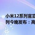 小米12系列官宣本月28日发布（今日最新更新 小米12S系列今晚发布：高通官方发祝贺信）