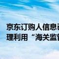 京东订购人信息已提交海关审核（今日最新更新 京东专项治理利用“海关监管”违规宣称 7月5日将巡检在售商品）