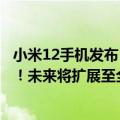 小米12手机发布（今日最新更新 小米：12S系列只在国内发！未来将扩展至全球范围）