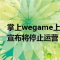 掌上wegame上线提醒（今日最新更新 腾讯掌上WeGame宣布将停止运营）