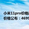 小米11pro价格最新官方消息（今日最新更新 小米12S Pro价格公布：4699起 最贵5899）