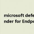 microsoft defender endpoint（今日最新更新 微软Defender for Endpoint推出Android/iOS移动网络防护功能）