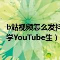 b站视频怎么发抖音（今日最新更新 B站做短视频 学抖音死 学YouTube生）