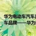 华为电动车汽车品牌（今日最新更新 成长最快的智能电动汽车品牌——华为问界）