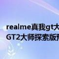realme真我gt大师探索版配置（今日最新更新 realme真我GT2大师探索版预售开启！7月12日正式发布）