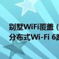 别墅WiFi覆盖（今日最新更新 11700兆别墅级覆盖！小米分布式Wi-Fi 6路由HomeWiFi发布）