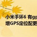 小米手环6 有gps（今日最新更新 小米手环7 Pro发布：新增GPS定位配更大屏幕 售399元）