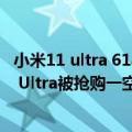 小米11 ultra 618（今日最新更新 5999都供不应求小米12S Ultra被抢购一空）