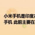 小米手机是印度产的吗（今日最新更新 小米开始在越南生产手机 此前主要在中国和印度）