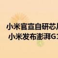 小米官宣自研芯片（今日最新更新 又一款国产自研芯片登场 小米发布澎湃G1）