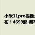 小米11pro摄像头价格（今日最新更新 小米12S Pro价格公布！4699起 拥有三颗5000万像素主摄）