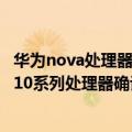 华为nova处理器相当于骁龙多少（今日最新更新 华为nova 10系列处理器确认：熟悉的骁龙778G、只有4G）