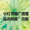 小红书推广进度（今日最新更新 助力商家！小红书上线“商品访问量”功能）