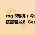 rog 6新机（今日最新更新 ROG游戏手机6系列正式发布！搭载骁龙8  Gen1 售价3999元起）