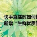 快手直播时如何快速上架下架商品（今日最新更新 快手平台新增“生鲜优质服务主播”商家认证）