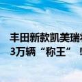 丰田新款凯美瑞将于今日上市（今日最新更新 凯美瑞狂卖2.3万辆“称王”！广汽丰田半年破50万辆创新高）