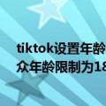 tiktok设置年龄（今日最新更新 TikTok正在测试将直播观众年龄限制为18岁以上）