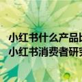 小红书什么产品比较好卖（今日最新更新 花200万买的 一套小红书消费者研究方法论）