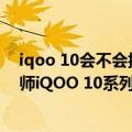 iqoo 10会不会搭载140w超级闪充（今日最新更新 驯龙大师iQOO 10系列今天官宣：200W快充一骑绝尘）