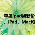 苹果ipad换新价格表（今日最新更新 苹果再次下调 iPhone、iPad、Mac和Watch 的以旧换新价格）