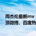 周杰伦最新mv（今日最新更新 周杰伦先行曲MV来了！登顶微博、百度热搜 预约突破700万）