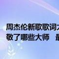 周杰伦新歌歌词太土遭狂吐槽（今日最新更新 周杰伦新歌致敬了哪些大师   最伟大的作品MV细节）