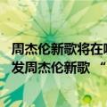 周杰伦新歌将在哪里发布（今日最新更新 多家平台都宣称首发周杰伦新歌 “周杰伦”还够用吗）