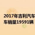 2017年吉利汽车销量（今日最新更新 吉利汽车6月纯电动汽车销量19591辆 同比增长343%）