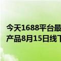 今天1688平台最新更新升级了消费品现货商品体系的规则和产品8月15日线下产品不再优化