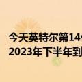 今天英特尔第14代流星湖移动CPU规格的最新更新可能会在2023年下半年到来