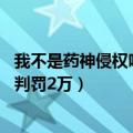 我不是药神侵权吗（今日最新更新 我不是药神因照片侵权被判罚2万）