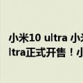 小米10 ultra 小米11（今日最新更新 【手慢无】小米12S Ultra正式开售！小米旗舰机5999元起）