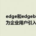 edge和edgebeta（今日最新更新 Edge 104 Beta发布：为企业用户引入诸多新策略）