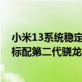 小米13系统稳定版测评（今日最新更新 曝小米13系列全系标配第二代骁龙8：高配版有2K屏幕）