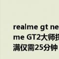 realme gt neo2升级realme ui3.0（今日最新更新 曝realme GT2大师探索版首发充电新技术：5000mAh大电池充满仅需25分钟）