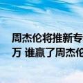 周杰伦将推新专辑（今日最新更新 新专辑1分钟预售额500万 谁赢了周杰伦的流量争夺战）