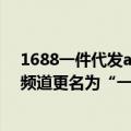 1688一件代发app（今日最新更新 1688平台“无忧代发”频道更名为“一件代发”）