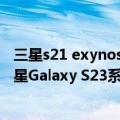 三星s21 exynos（今日最新更新 自家Exynos遭嫌弃！曝三星Galaxy S23系列只用骁龙8 Gen2）