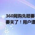 360网购先赔要不要开启（今日最新更新 360“网购先赔”要关了！用户遭受经济损失不再赔偿）